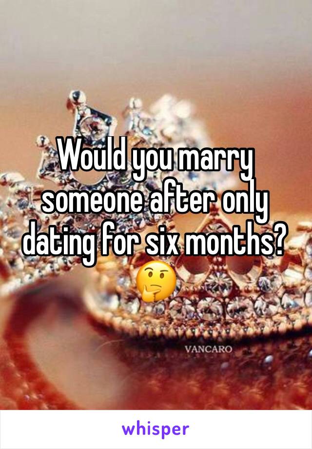 Would you marry someone after only dating for six months? 🤔