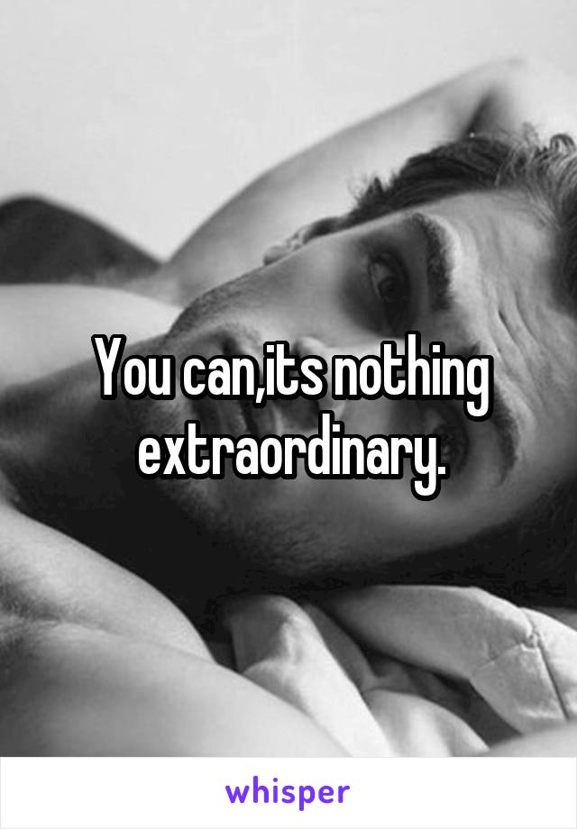 You can,its nothing extraordinary.
