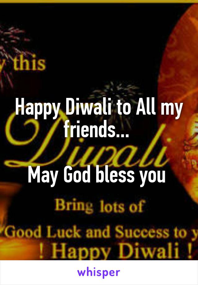 Happy Diwali to All my friends... 

May God bless you 