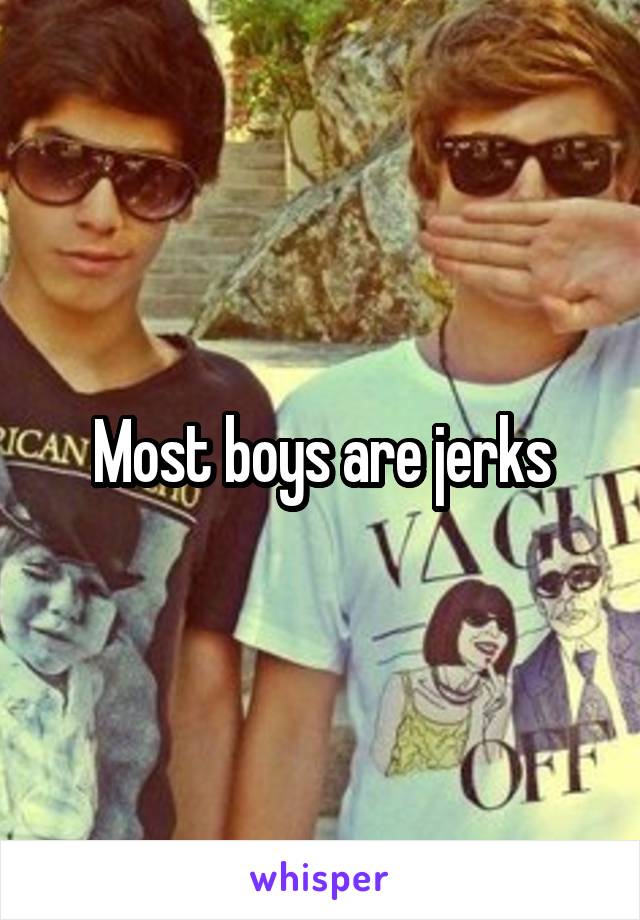 Most boys are jerks
