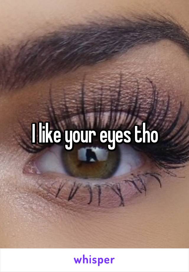 I like your eyes tho