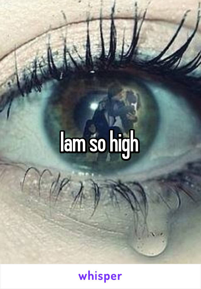 Iam so high 