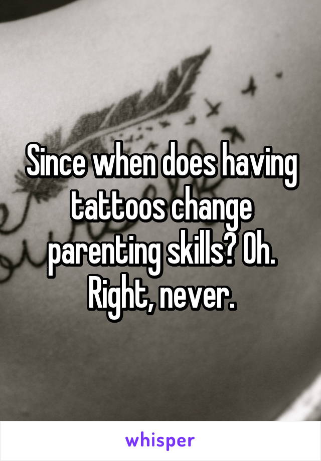 Since when does having tattoos change parenting skills? Oh. Right, never.