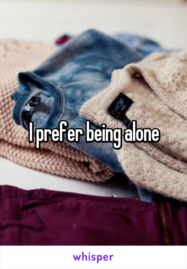 I prefer being alone
