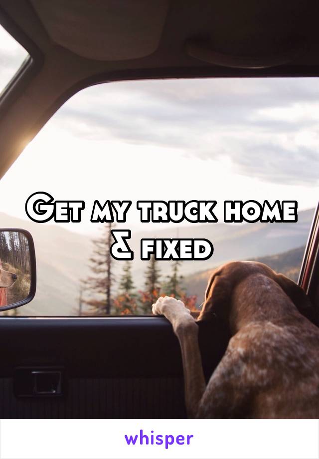 Get my truck home & fixed