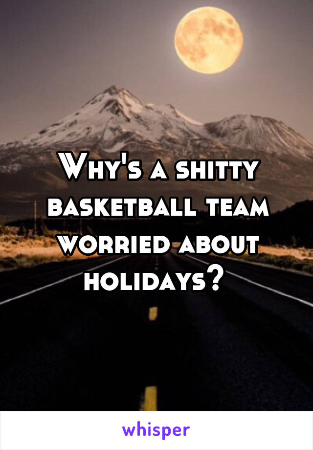 Why's a shitty basketball team worried about holidays? 
