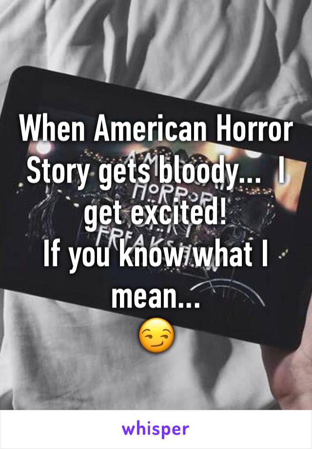 When American Horror Story gets bloody...  I get excited! 
If you know what I mean...
😏