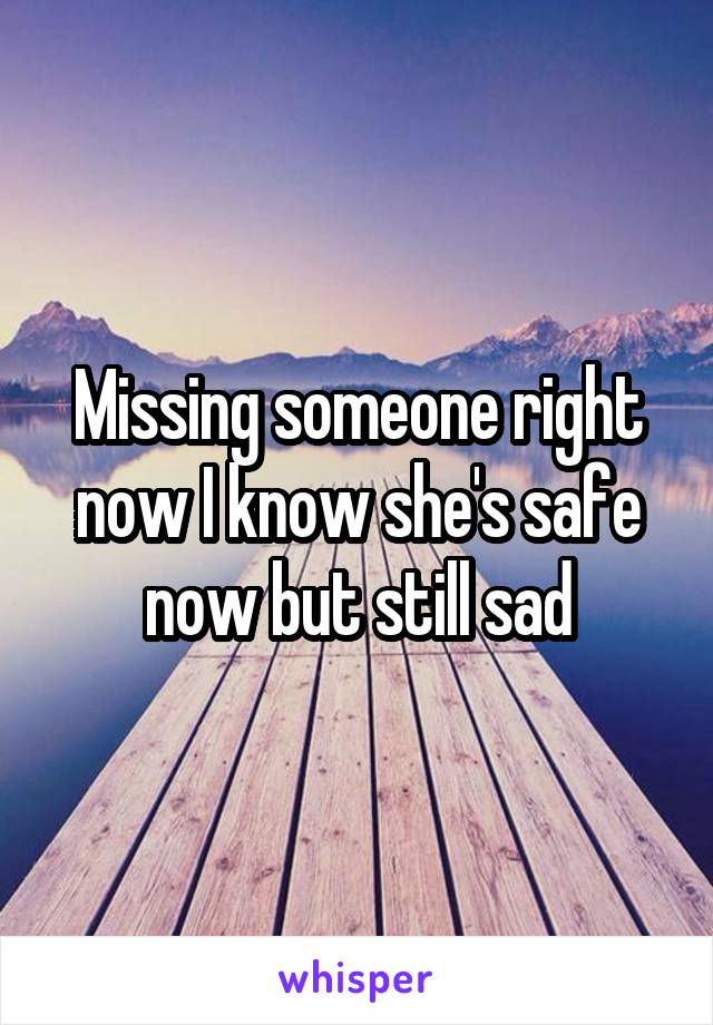 Missing someone right now I know she's safe now but still sad