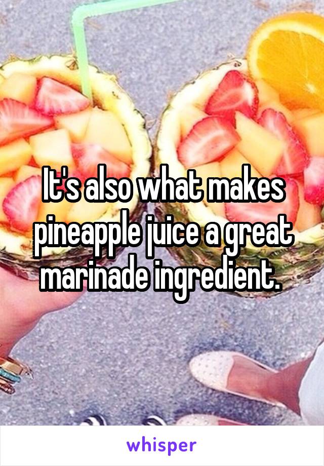 It's also what makes pineapple juice a great marinade ingredient. 