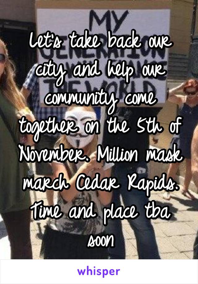Let's take back our city and help our community come together on the 5th of November. Million mask march Cedar Rapids. Time and place tba soon