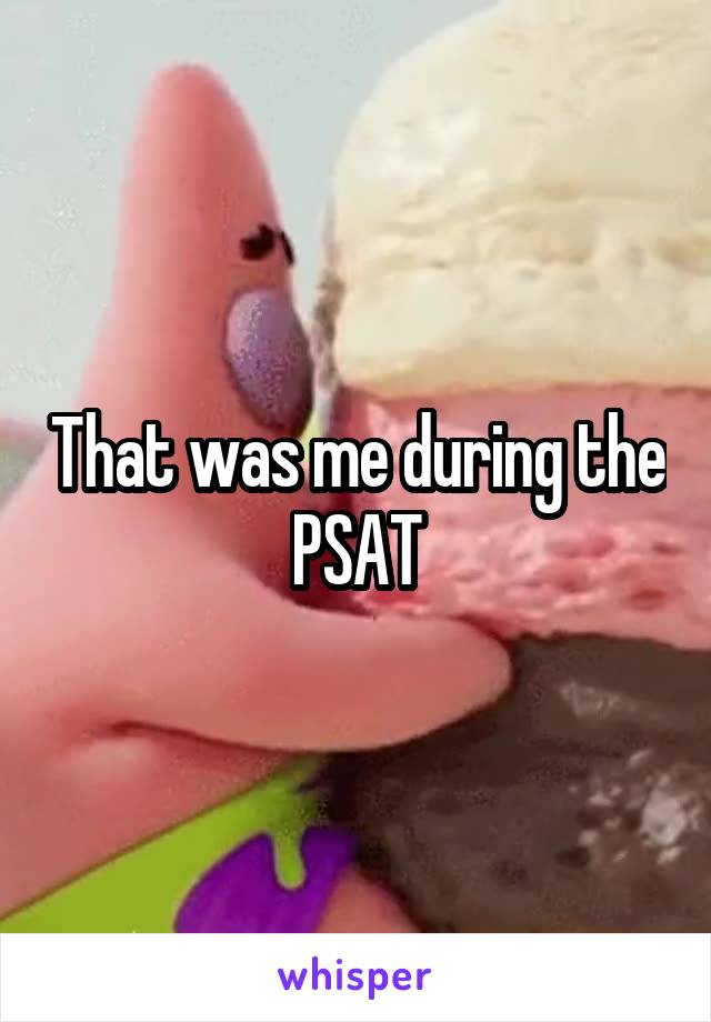 That was me during the PSAT