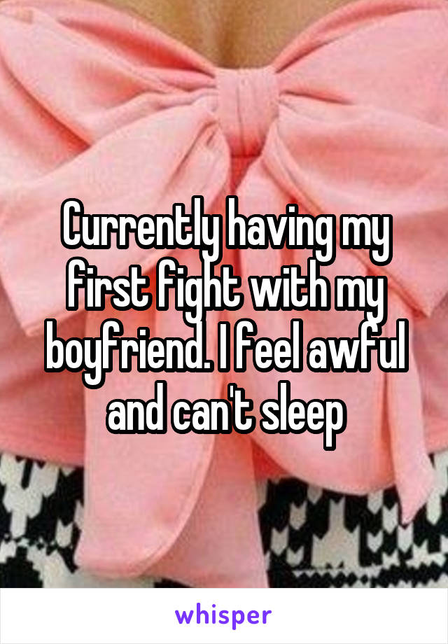 Currently having my first fight with my boyfriend. I feel awful and can't sleep