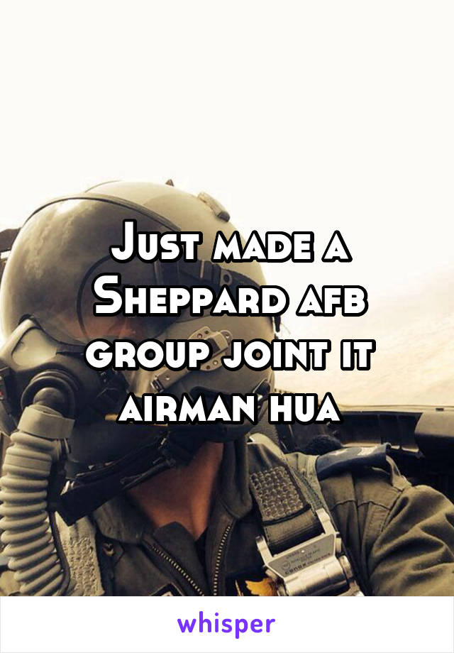 Just made a Sheppard afb group joint it airman hua