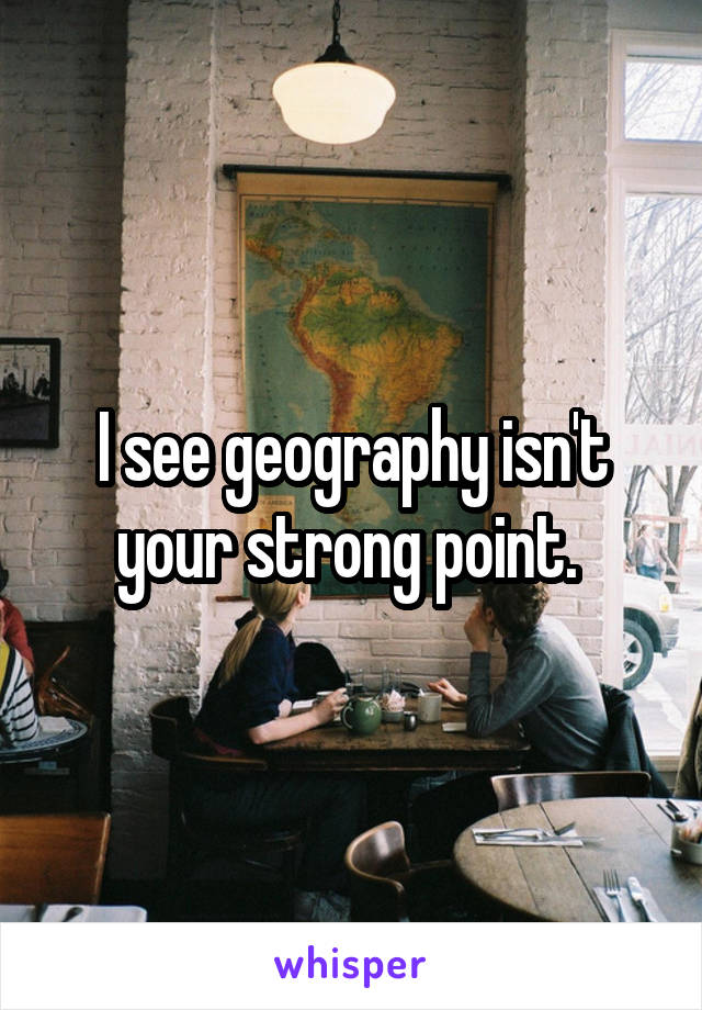 I see geography isn't your strong point. 