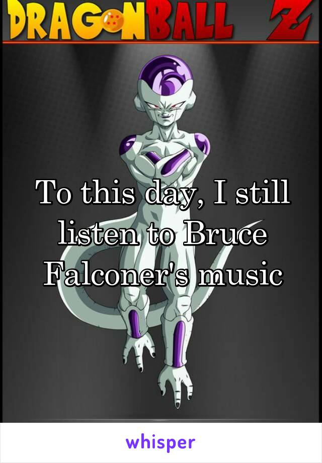 To this day, I still listen to Bruce Falconer's music