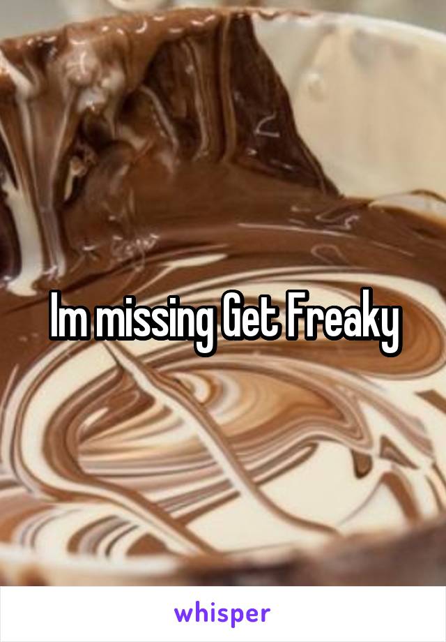 Im missing Get Freaky