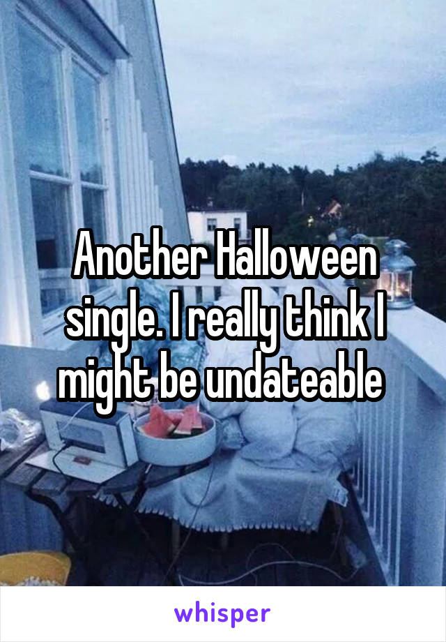 Another Halloween single. I really think I might be undateable 