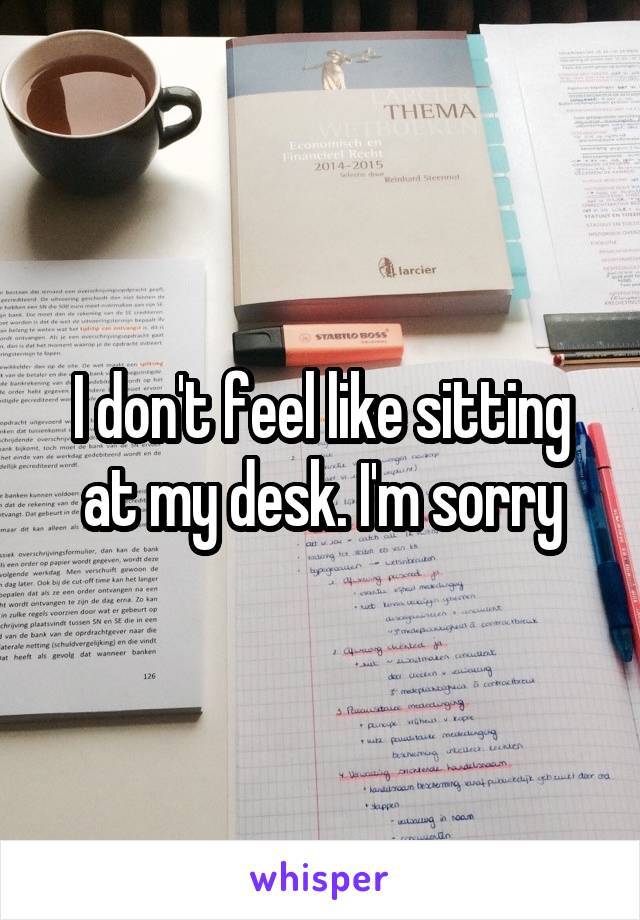 I don't feel like sitting at my desk. I'm sorry