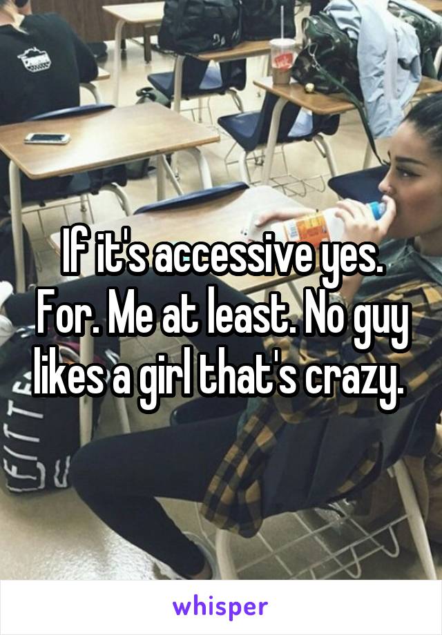 If it's accessive yes. For. Me at least. No guy likes a girl that's crazy. 