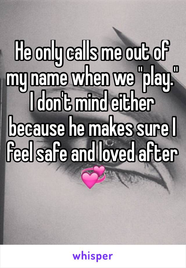 He only calls me out of my name when we "play." I don't mind either because he makes sure I feel safe and loved after 💞