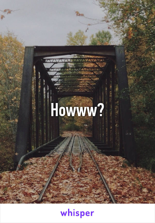 Howww?
