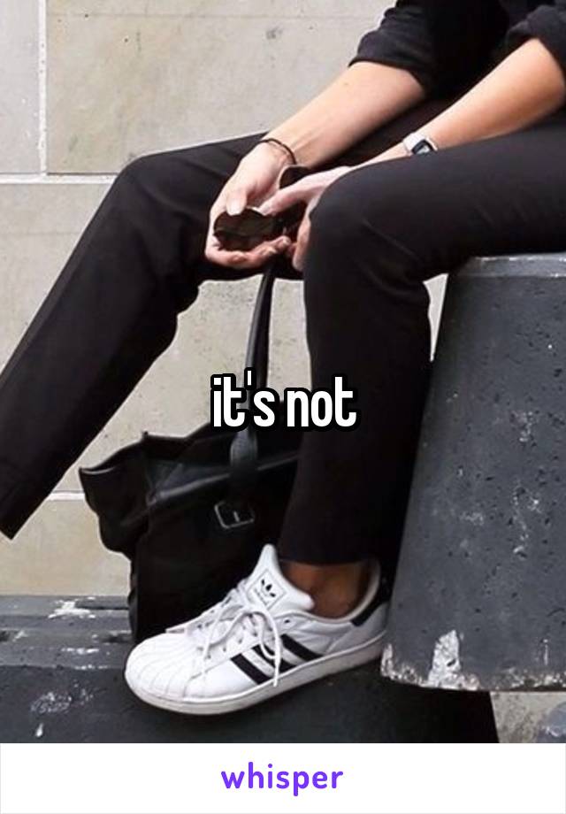 it's not