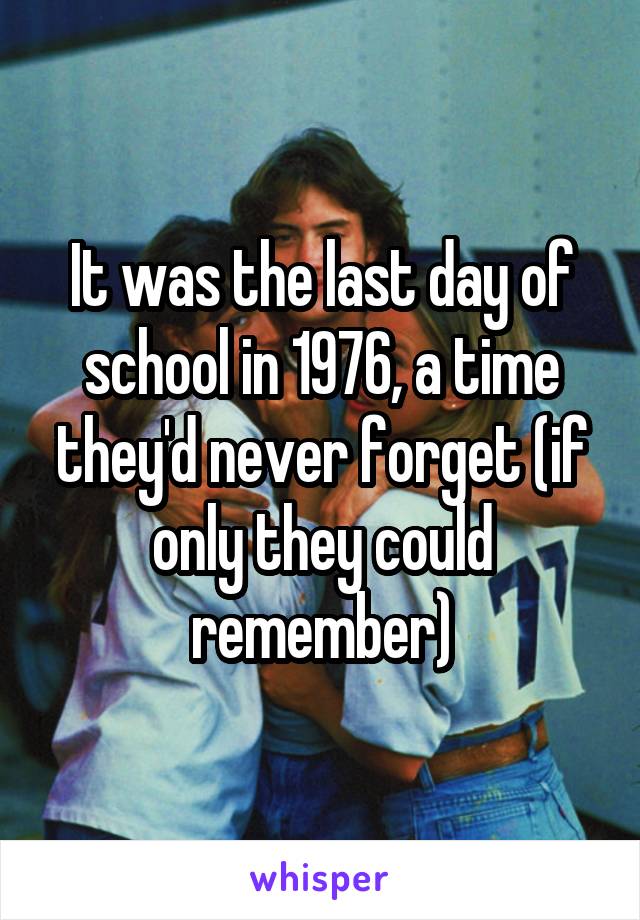 It was the last day of school in 1976, a time they'd never forget (if only they could remember)