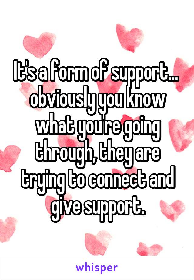 It's a form of support... 
obviously you know what you're going through, they are trying to connect and give support.
