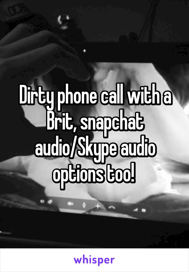 Dirty phone call with a Brit, snapchat audio/Skype audio options too! 