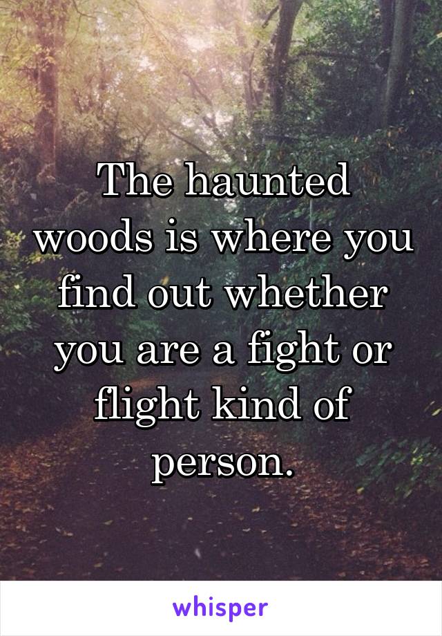The haunted woods is where you find out whether you are a fight or flight kind of person.
