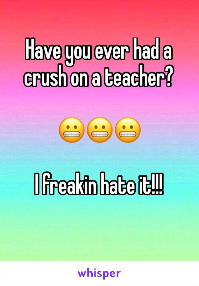 Have you ever had a crush on a teacher? 

😬😬😬 

I freakin hate it!!!