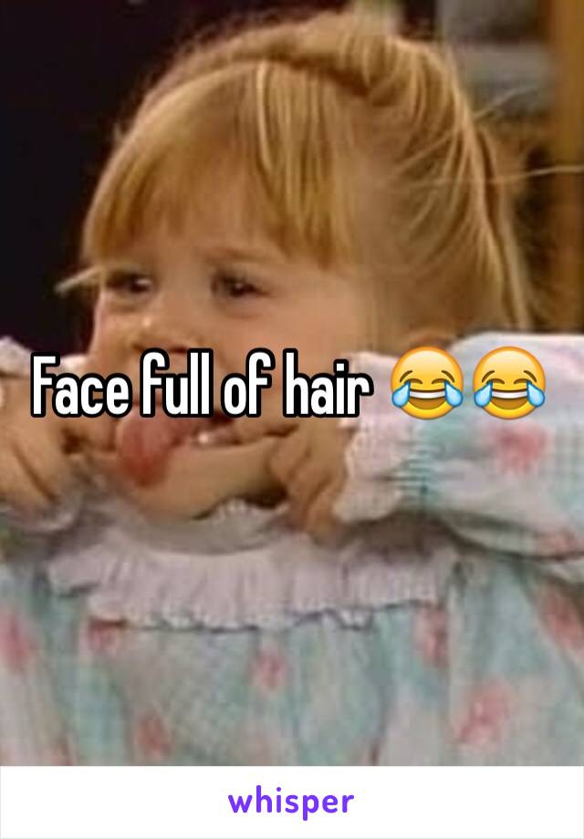Face full of hair 😂😂