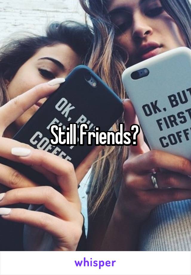 Still friends? 