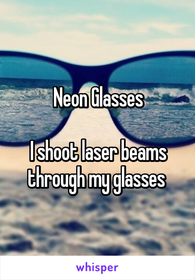 Neon Glasses

I shoot laser beams through my glasses 