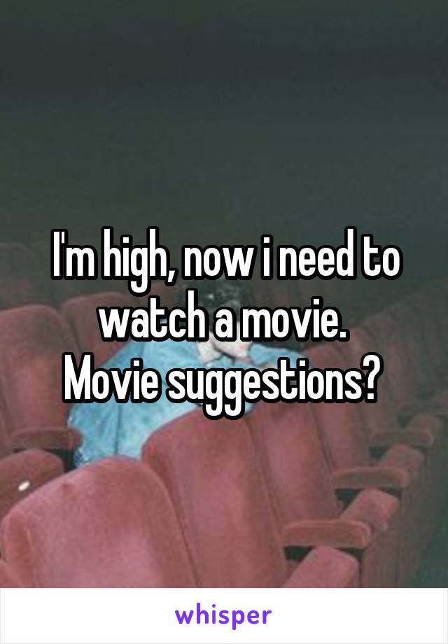 I'm high, now i need to watch a movie. 
Movie suggestions? 