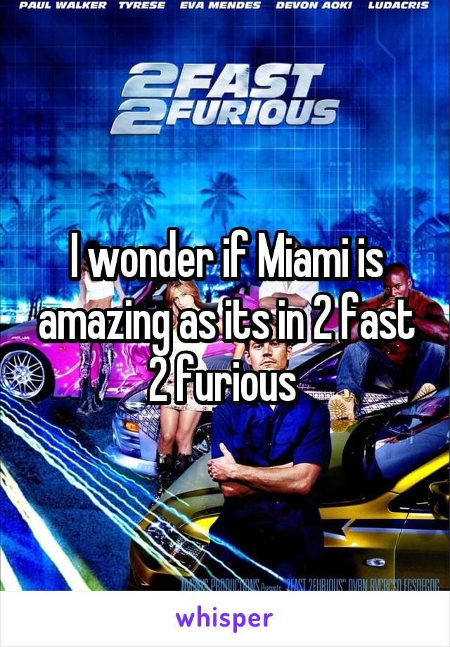 I wonder if Miami is amazing as its in 2 fast 2 furious 