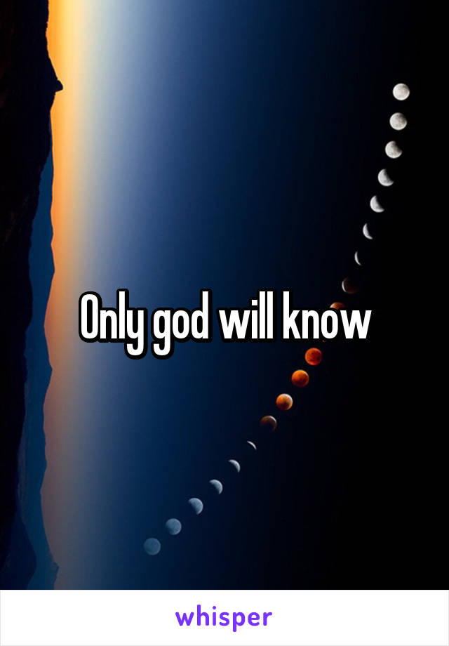 Only god will know