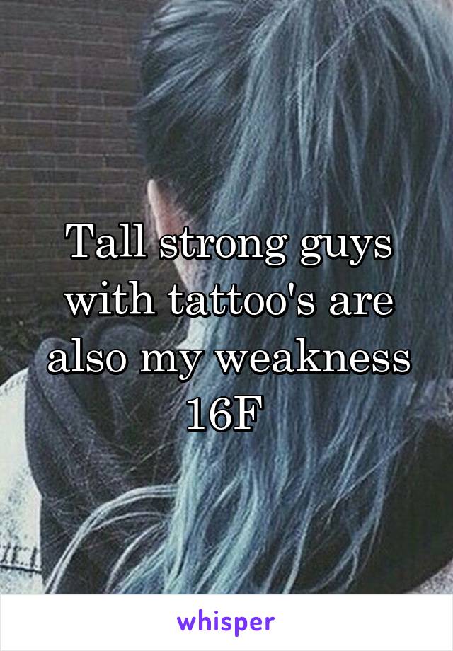 Tall strong guys with tattoo's are also my weakness 16F 