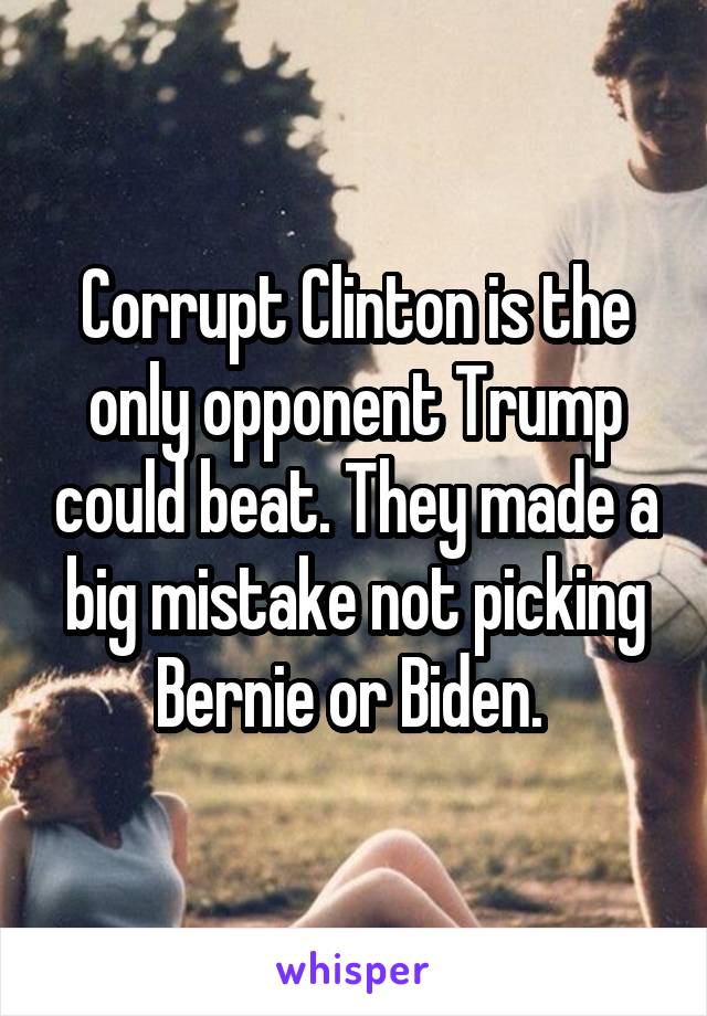 Corrupt Clinton is the only opponent Trump could beat. They made a big mistake not picking Bernie or Biden. 