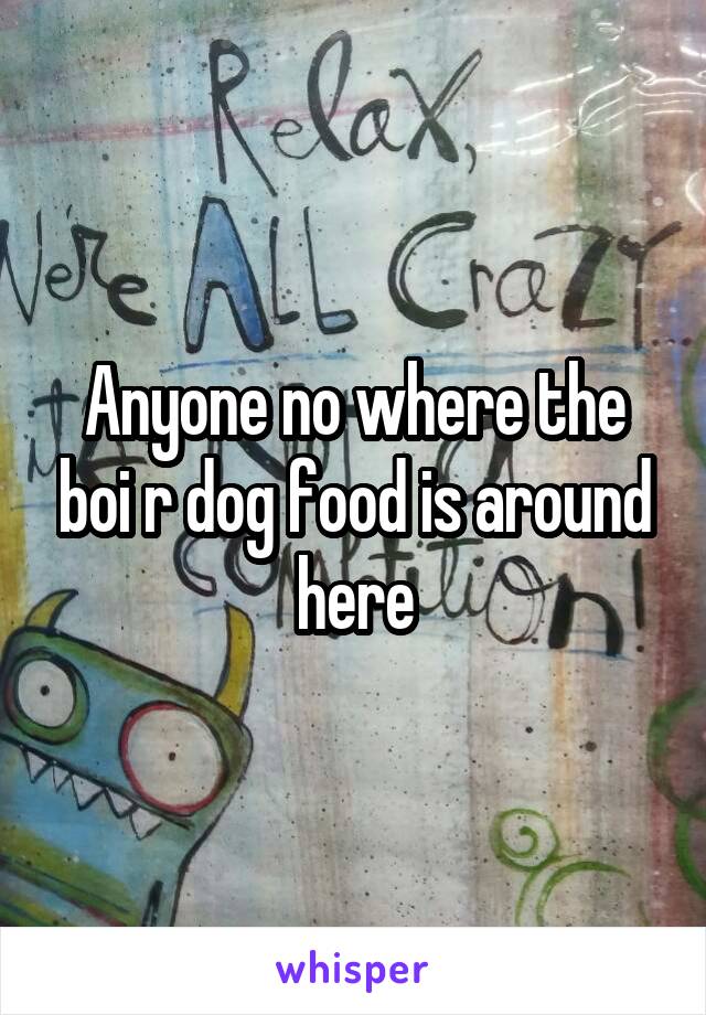 Anyone no where the boi r dog food is around here