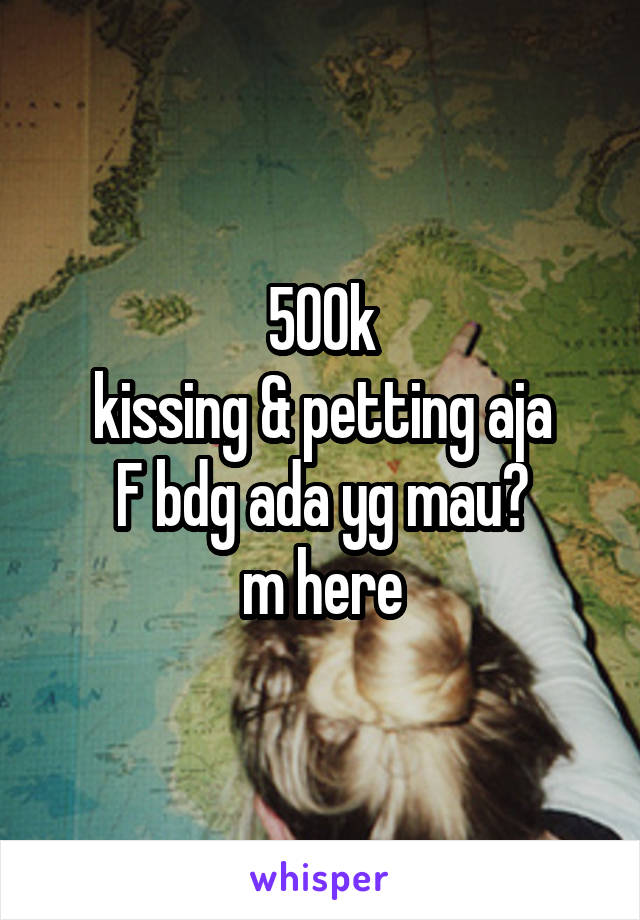 500k
kissing & petting aja
F bdg ada yg mau?
m here