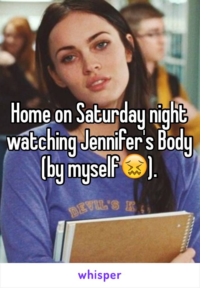 Home on Saturday night watching Jennifer's Body (by myself😖).