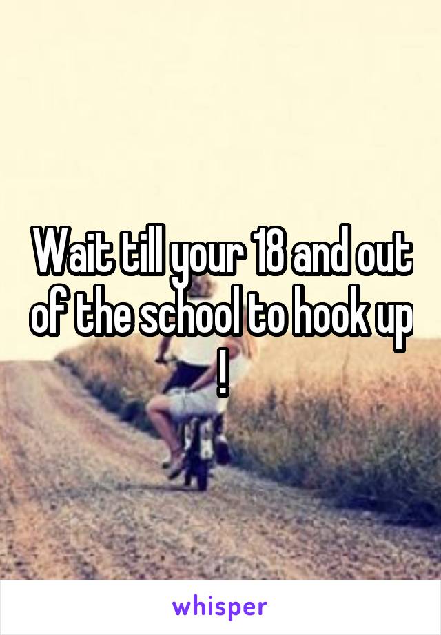 Wait till your 18 and out of the school to hook up !
