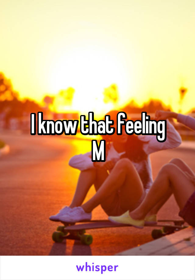 I know that feeling
M