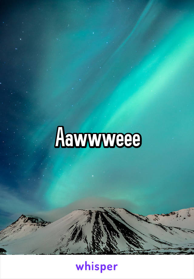 Aawwweee