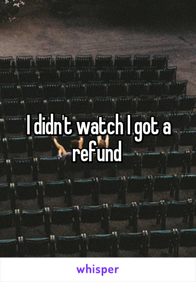 I didn't watch I got a refund 