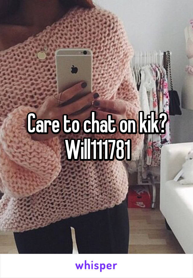 Care to chat on kik? Will111781