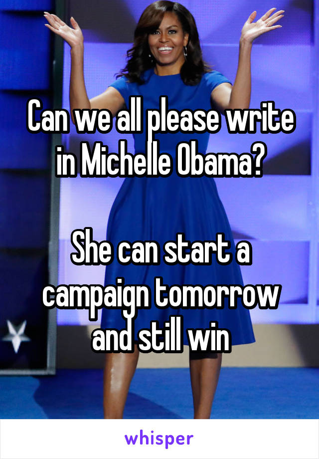 Can we all please write in Michelle Obama?

She can start a campaign tomorrow and still win