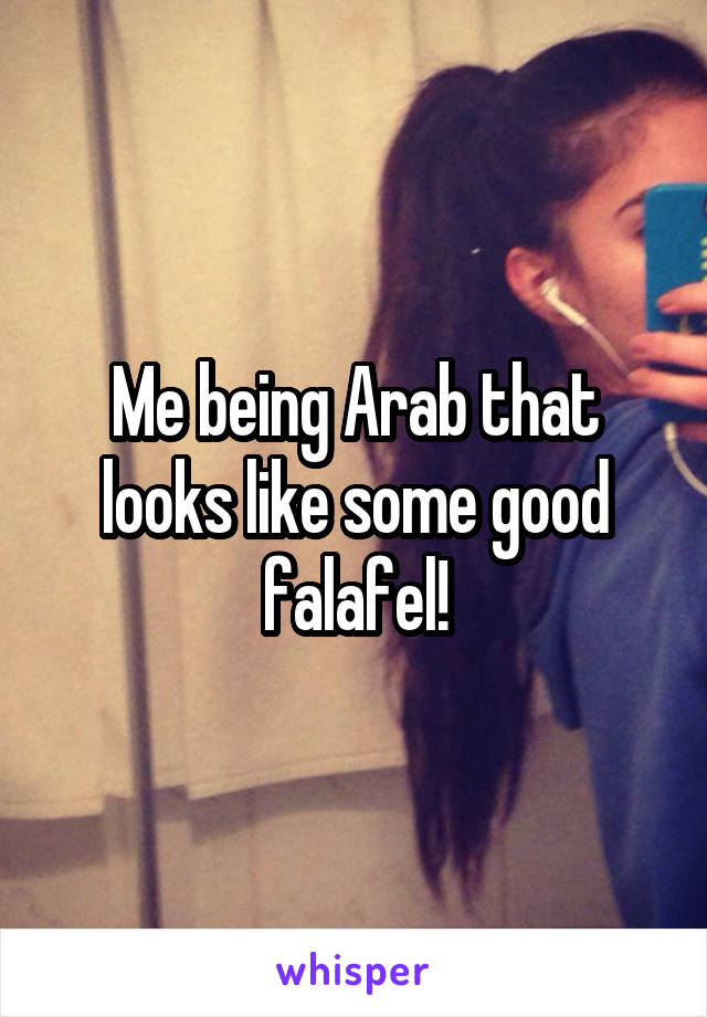 Me being Arab that looks like some good falafel!