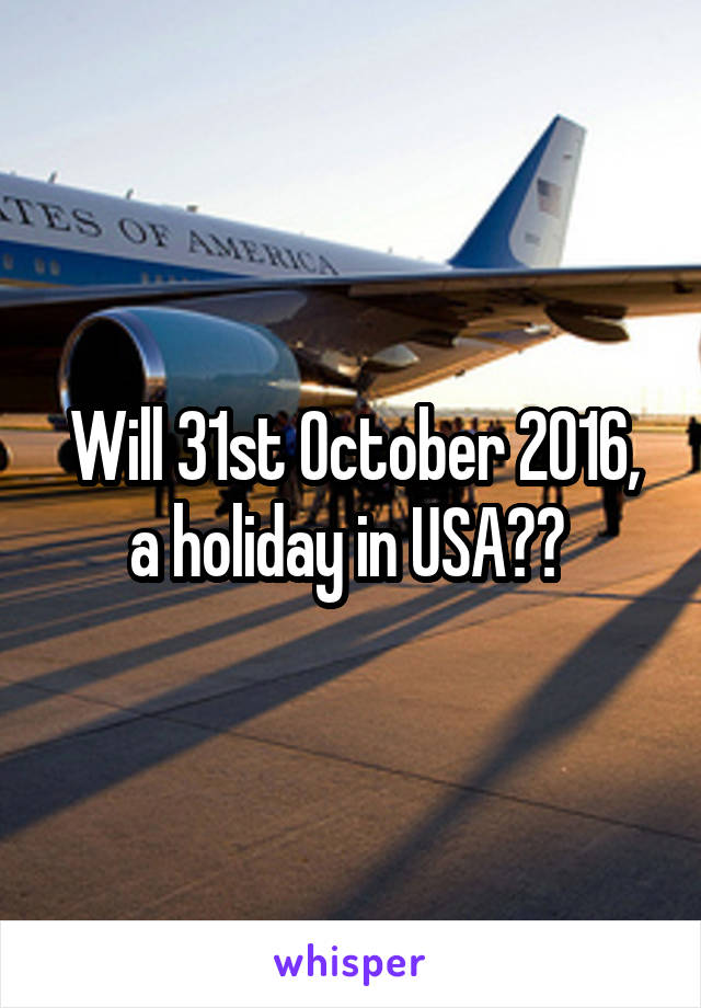 Will 31st October 2016, a holiday in USA?? 